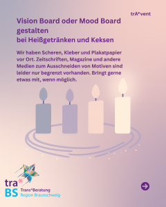 Grafik mit sanftem rosaviolettem Verlauf. Links oben steht der Text: ‚Vision Board oder Mood Board gestalten bei Heißgetränken und Keksen‘. Darunter Hinweise: Es gibt Scheren, Kleber und Plakatpapier; Zeitschriften sind nur begrenzt vorhanden, bitte ggf. eigenes Material mitbringen. Rechts oben wieder ‚trAvent‘. Unten ein stilisierter Adventskranz mit vier Kerzen in lila- und cremefarbenen Tönen, nur die rechte brennt. Unten links das Logo der TransBeratung Region Braunschweig.
