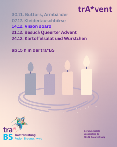 Grafik mit rosaviolettem Hintergrund und vier stilisierten Adventskerzen, von denen nur die rechte brennt. Rechts oben ‚trAvent‘. Links steht ein Programmüberblick: 30.11. Buttons, Armbänder; 07.12. Kleidertauschbörse; 14.12. Vision Board (hervorgehoben); 21.12. Besuch Queerter Advent; 24.12. Kartoffelsalat und Würstchen. Darunter: ‚ab 15 h in der traBS‘. Unten links das Logo der Trans*Beratung Region Braunschweig, unten rechts die Adresse der Beratungsstelle Jasperallee 85, 38102 Braunschweig.